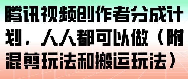 腾讯视频创作者分成计划,人人都可以做(附混剪玩法和搬运玩法)-优优云网创