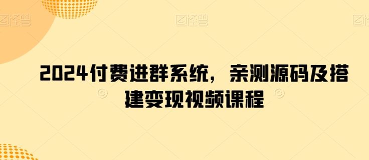 2024付费进群系统,亲测源码及搭建变现视频课程-优优云网创