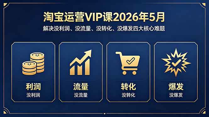 （18338期）淘宝运营VIP课2026年5月：解决没利润、没流量、没转化、没爆发四大核心难题-优优云网创