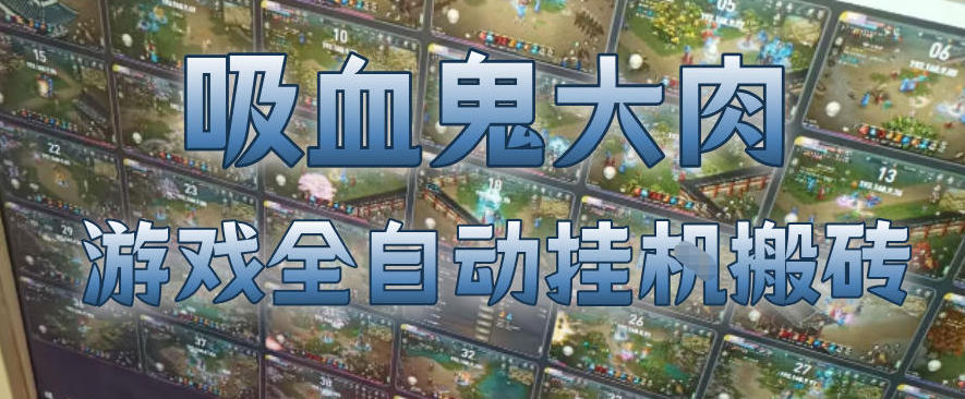 吸血鬼大肉！游戏全自动挂G搬砖，一台电脑开40个窗口日入500+，无需人工值守【揭秘】-优优云网创