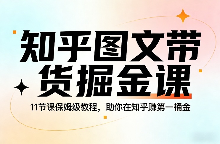 知乎图文带货掘金课,11节课保姆级教程,助你在知乎賺第一桶金-优优云网创