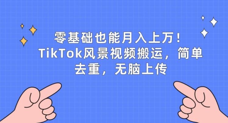 零基础也能月入上w,TikTok风景视频搬运,简单去重,无脑上传【揭秘】-优优云网创