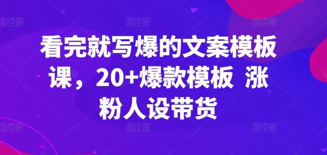 看完就写爆的文案模板课,20+爆款模板 涨粉人设带货-优优云网创