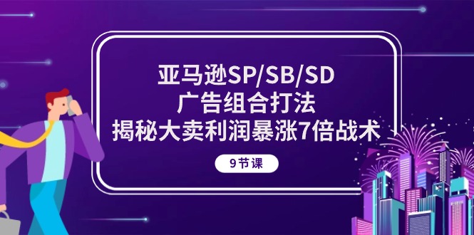 (10687期)亚马逊SP/SB/SD广告组合打法,揭秘大卖利润暴涨7倍战术 (9节课)-优优云网创