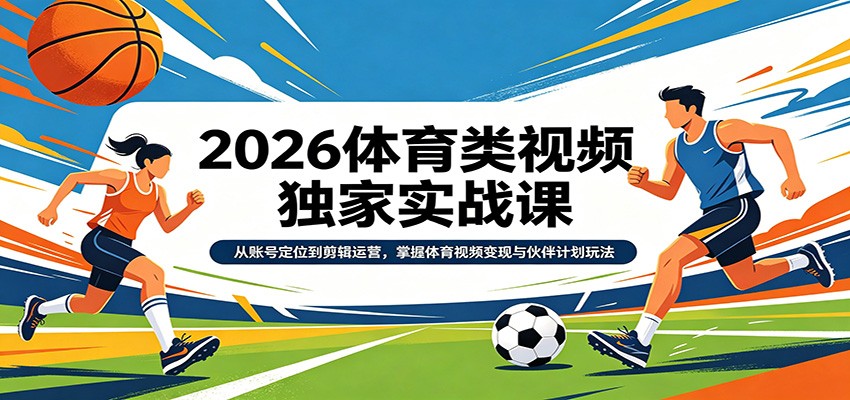 2026体育类视频独家实战课:从账号定位到剪辑运营,掌握体育视频变现与伙伴计划玩法-优优云网创