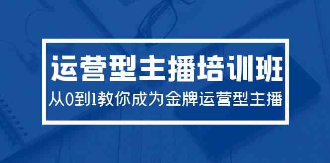 (9772期)2024运营型主播培训班:从0到1教你成为金牌运营型主播(29节课)-优优云网创