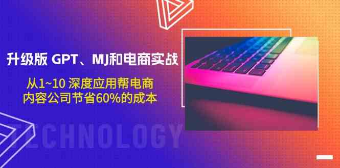 (9707期)升级版 GPT、MJ和电商实战,从1~10 深度应用帮电商、内容公司节省60%的成本-优优云网创