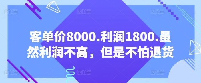 客单价8000.利润1800.虽然利润不高,但是不怕退货【付费文章】-优优云网创