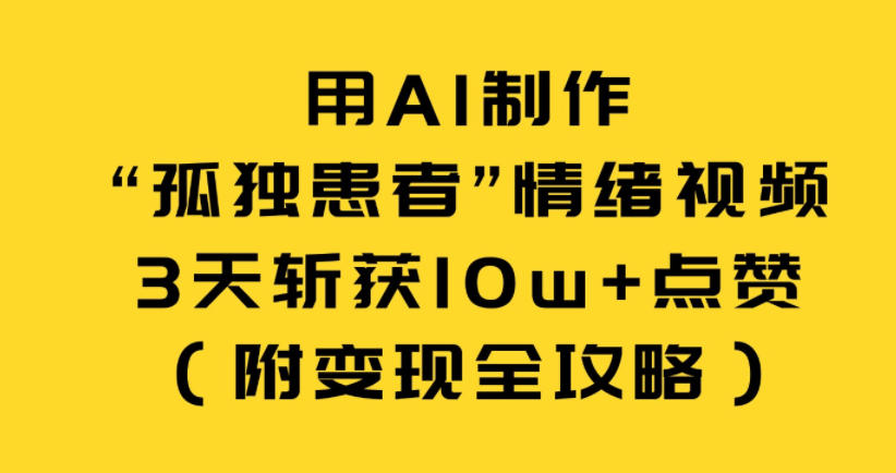 用AI制作“孤独患者”情绪视频,3天斩获10w+点赞(附变现全攻略)-优优云网创