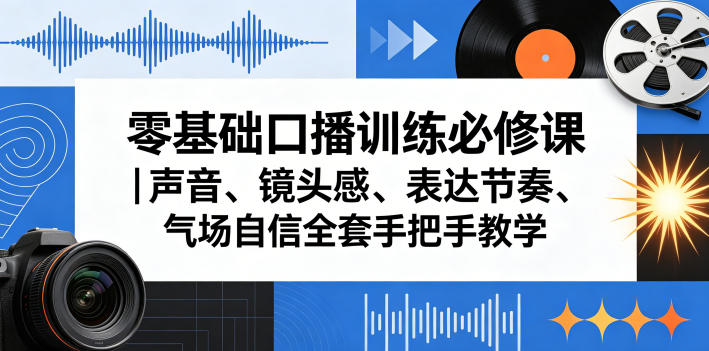 零基础口播训练必修课|声音、镜头感、表达节奏、气场自信全套手把手教学-优优云网创