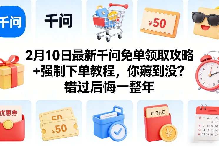 2月10日最新千问免单领取攻略+强制下单教程,你薅到没?错过后悔一整年-优优云网创