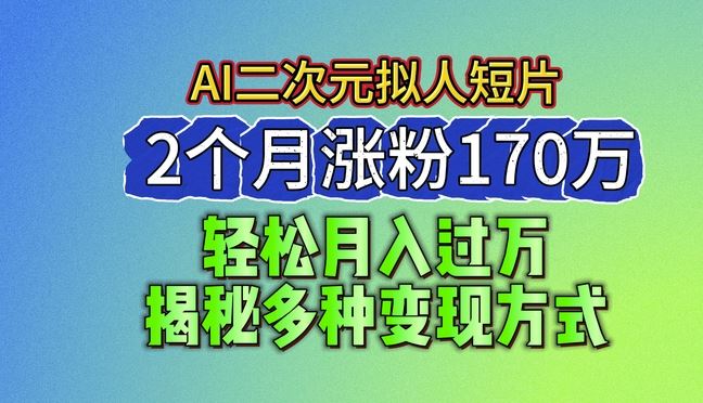 2024最新蓝海AI生成二次元拟人短片,2个月涨粉170万,揭秘多种变现方式【揭秘】-优优云网创