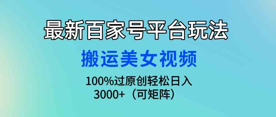 (9852期)最新百家号平台玩法,搬运美女视频100%过原创大揭秘,轻松日入3000+(可…-优优云网创