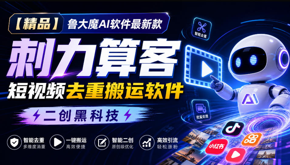 【精品】鲁大魔AI软件最新款刺力算客短视频去重搬运软件二创黑科技-优优云网创-中创网