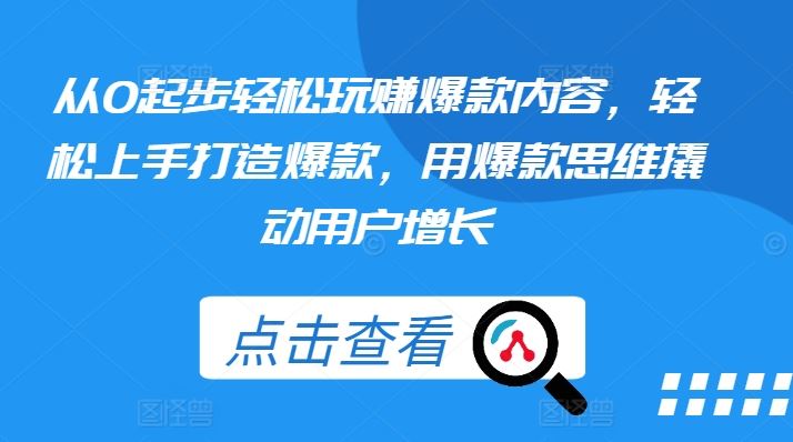 从0起步轻松玩赚爆款内容,轻松上手打造爆款,用爆款思维撬动用户增长-优优云网创