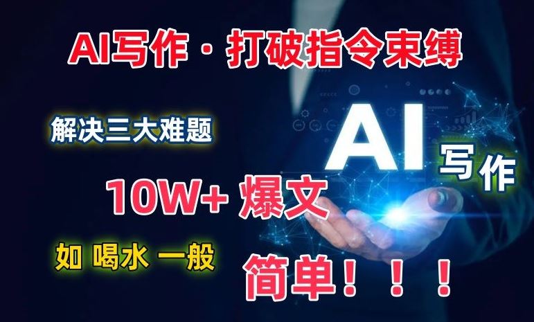 AI写作:解决三大难题,10W+爆文如喝水一般简单,打破指令调教束缚【揭秘】-优优云网创