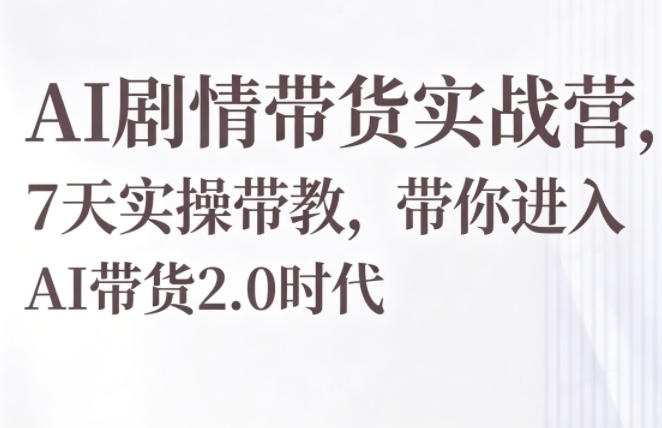 AI剧情带货实战营,7天实操带教,带你进入AI带货2.0时代-优优云网创