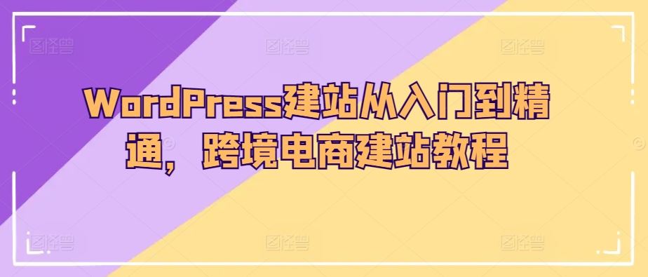 WordPress建站从入门到精通,跨境电商建站教程-优优云网创