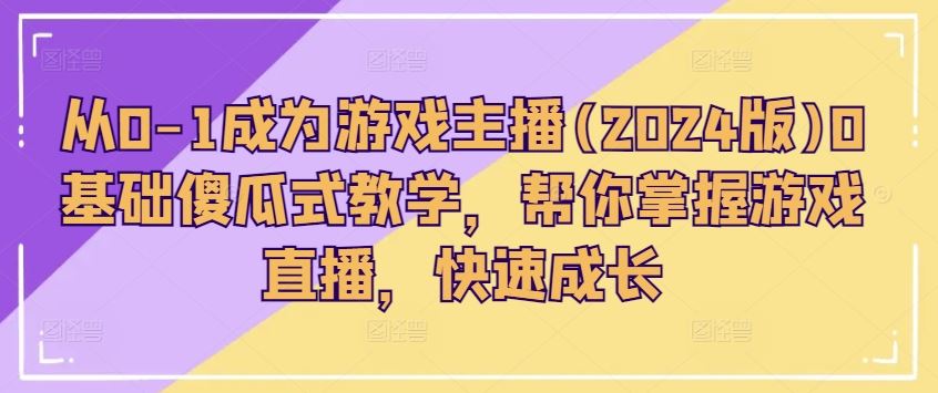 从0-1成为游戏主播(2024版)0基础傻瓜式教学,帮你掌握游戏直播,快速成长-优优云网创