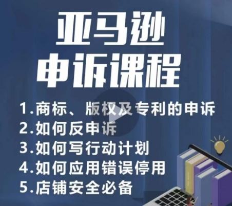 亚马逊申诉实操课,商标、版权及专利的申诉,店铺安全必备-优优云网创