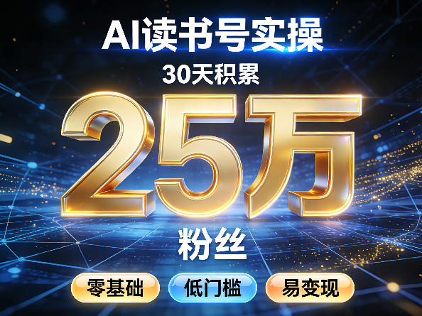 AI读书号涨粉实操，30天积累2W粉丝，零基础低门槛易变现-优优云网创