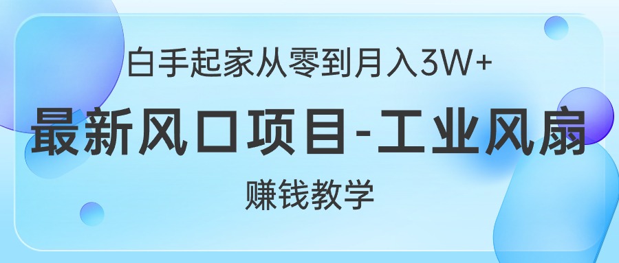 (10663期)白手起家从零到月入3W+,最新风口项目-工业风扇赚钱教学-优优云网创