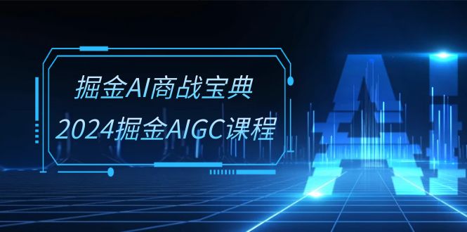 (10811期)掘金AI 商战宝典-系统班:2024掘金AIGC课程(30节视频课)-优优云网创