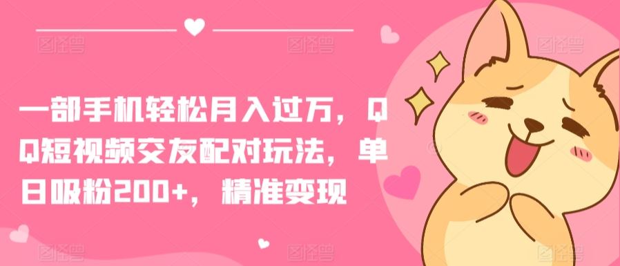 一部手机轻松月入过万,QQ短视频交友配对玩法,单日吸粉200+,精准变现【揭秘】-优优云网创