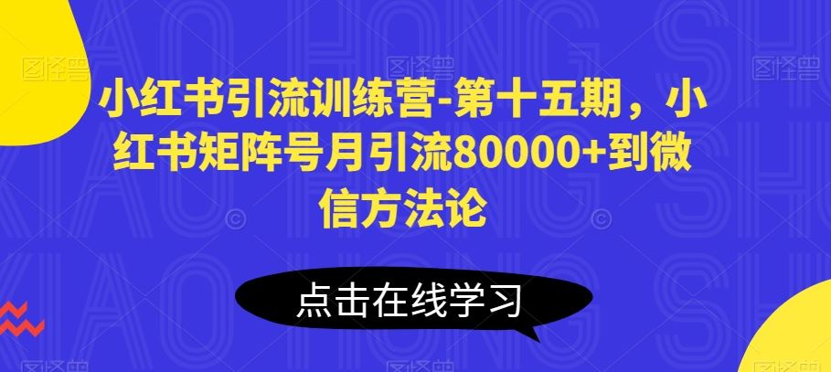 小红书引流训练营-第十五期,小红书矩阵号月引流80000+到微信方法论-优优云网创