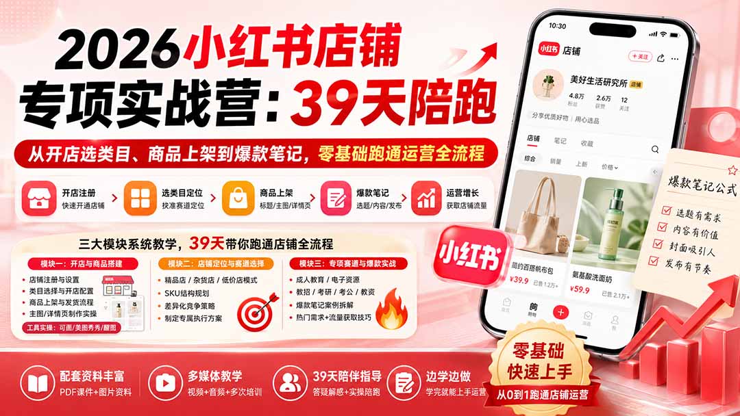 2026小红书店铺专项实战营:39天陪跑从开店选类目、商品上架到爆款笔记,零基础跑通运营全流程-优优云网创-中创网