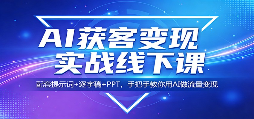 AI获客变现实战线下课:配套提示词+逐字稿+PPT,手把手教你用AI做流量变现-优优云网创