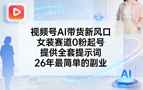 视频号AI带货新风口,女装赛道0粉起号,提供全套提示词,26年最简单的副业-优优云网创