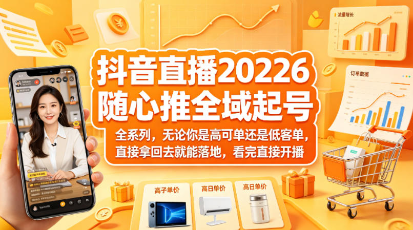 抖音直播2026随心推全域起号全系列,无论你是高可单还是低客单,直接拿回去就能落地,看完直接开播-优优云网创