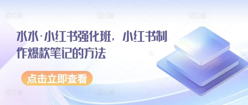 水水·小红书强化班,小红书制作爆款笔记的方法-优优云网创