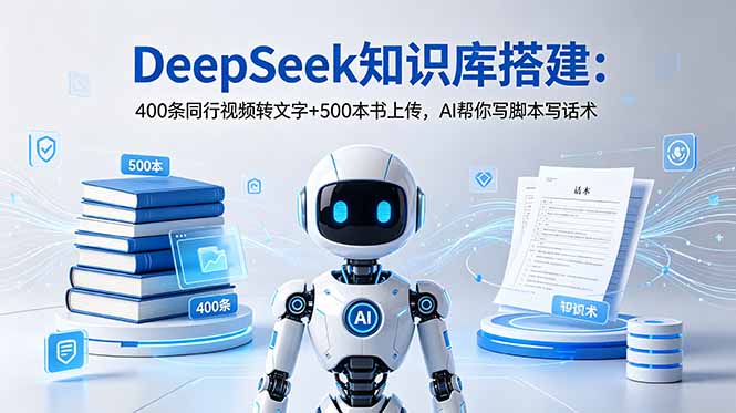 DeepSeek知识库搭建：400条同行视频转文字+500本书上传，AI帮你写脚本写话术-优优云网创