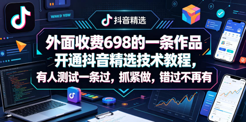 外面收费698的一条作品开通抖音精选技术教程，有人测试一条过，抓紧做，错过不再有-优优云网创