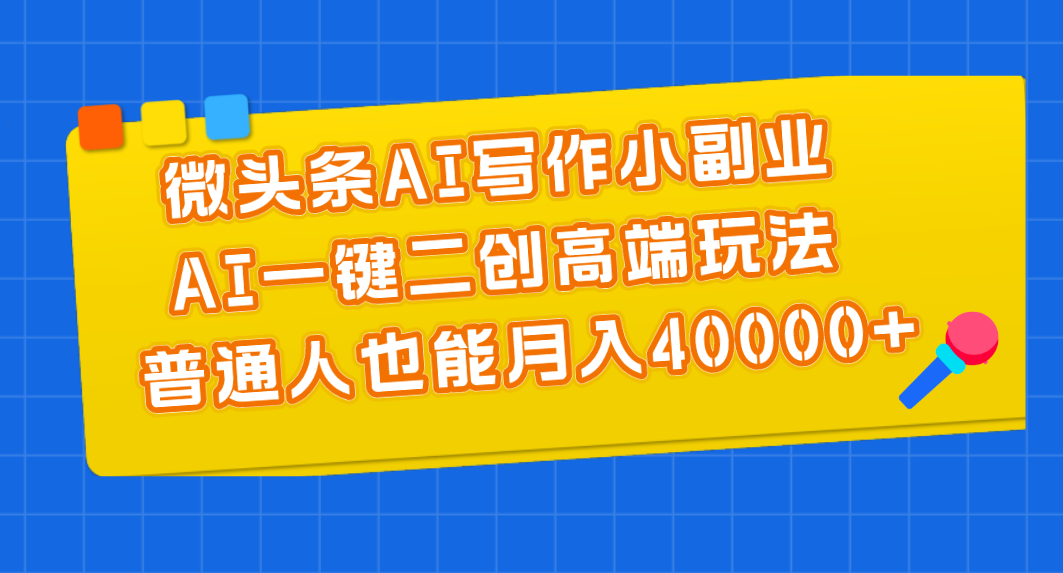 (11076期)微头条AI写作小副业,AI一键二创高端玩法 普通人也能月入40000+-优优云网创