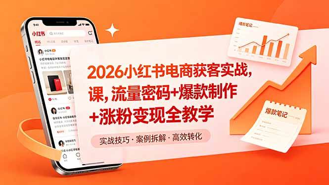 (18525期)2026小红书电商获客实战课,流量密码+爆款制作+涨粉变现全教学-优优云网创