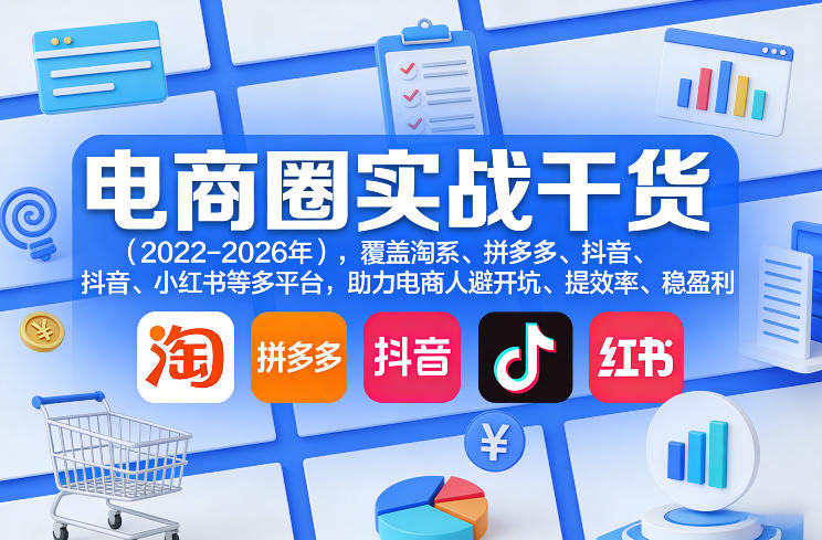 电商圈实战干货(2023-2026年),覆盖淘系、拼多多、抖音、小红书等多平台,助力电商人避开坑、提效率、稳盈利(更新07月19日)-优优云网创