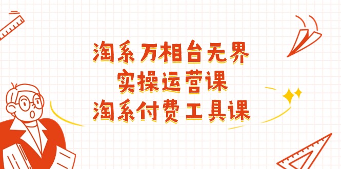 (11320期)淘系-万相台无界实操运营课:淘系 付费工具课(40节课)-优优云网创
