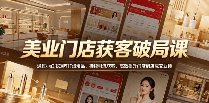 美业门店获客破局课,通过小红书矩阵打爆爆品,持续引流获客,高效提升门店到店成交业绩-优优云网创