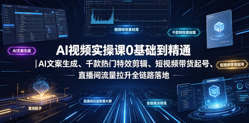 AI视频实操课0基础到精通｜AI文案生成、千款热门特效剪辑、短视频带货起号、直播间流量拉升全链路落地-优优云网创