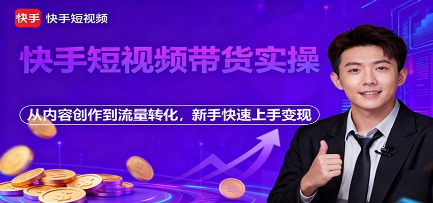 快手短视频带货实操,从内容创作到流量转化,新手快速上手变现-优优云网创
