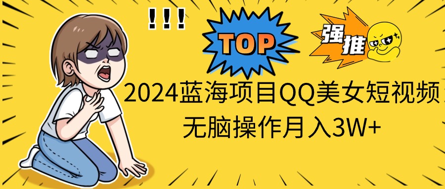 (10862期)2024蓝海项目QQ美女短视频无脑操作月入3W+-优优云网创