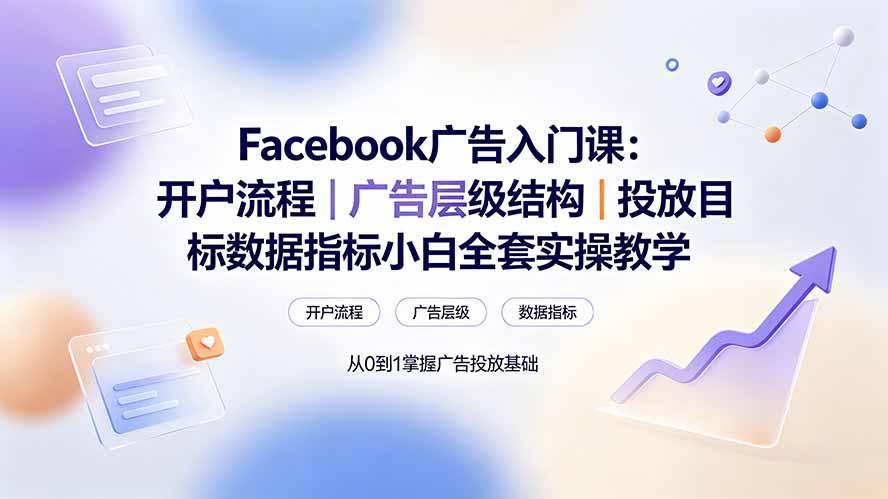 Facebook广告入门课：开户流程｜广告层级结构｜投放目标数据指标小白全套实操教学-优优云网创