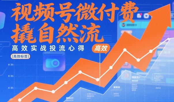 视频号微付费撬自然流,高效实战投流心得-优优云网创