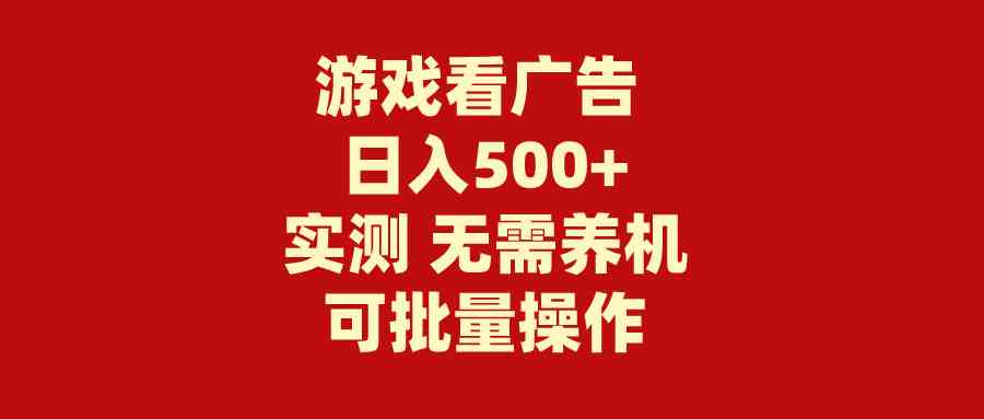 (9904期)游戏看广告 无需养机 操作简单 没有成本 日入500+-优优云网创