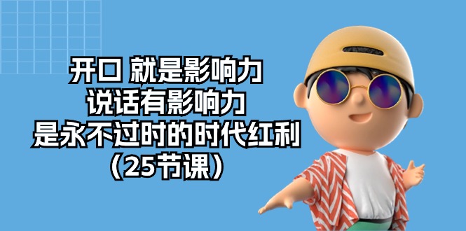 (10341期)开口 就是影响力,说话有影响力,是永不过时的时代红利(25节课)-优优云网创