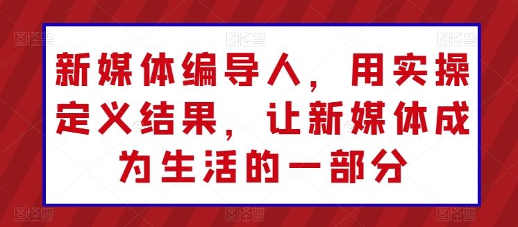新媒体编导人,用实操定义结果,让新媒体成为生活的一部分-优优云网创