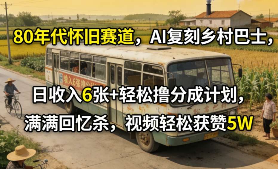 80年代怀旧赛道,AI复刻乡村巴士,日收入6张+轻松撸分成计划,满满回忆杀,视频轻松获赞5W-优优云网创